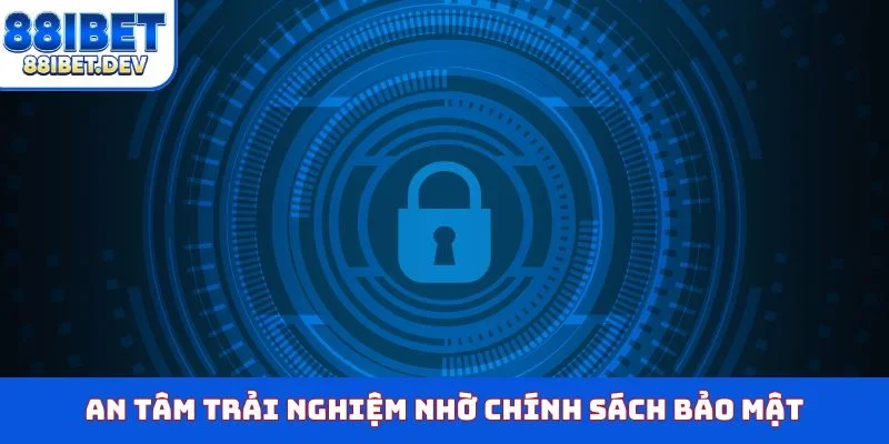 An tâm trải nghiệm nhờ chính sách bảo mật