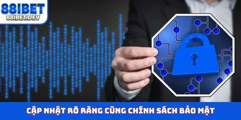 Cập nhật rõ ràng cùng chính sách bảo mật