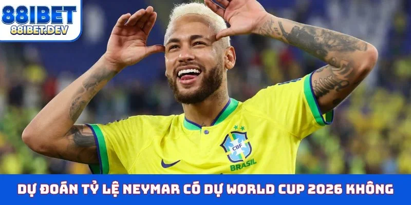 Dự đoán tỷ lệ Neymar có dự World Cup 2026 không
