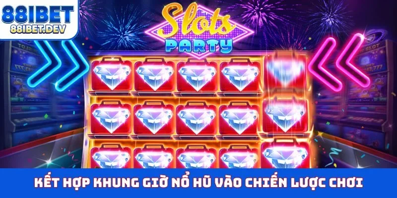 Kết hợp khung giờ nổ hũ vào chiến lược chơi