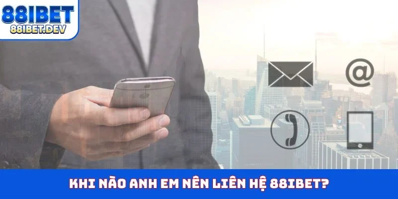 Khi nào anh em nên liên hệ 88IBET?