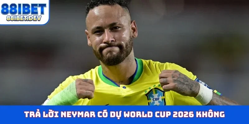 Trả lời Neymar có dự World Cup 2026 không